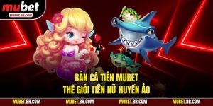 Bắn Cá Tiên Mubet - Thế Giới Tiên Nữ Huyền Ảo