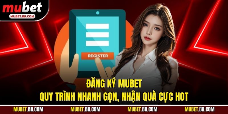 Đăng Ký Mubet - Quy Trình Nhanh Gọn, Nhận Quà Cực Hot