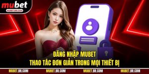 Đăng Nhập Mubet - Thao Tác Đơn Giản Trong Mọi Thiết Bị