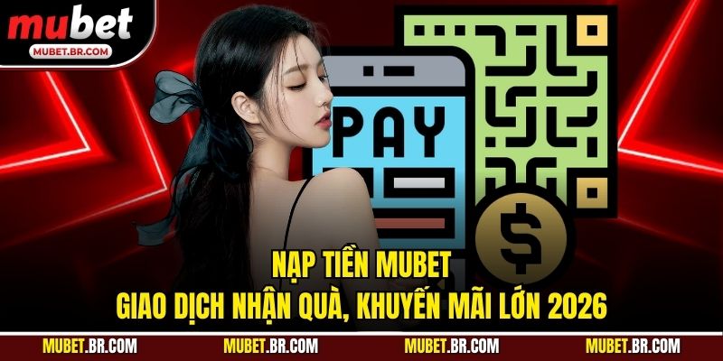 Nạp Tiền Mubet - Giao Dịch Nhận Quà, Khuyến Mãi Lớn 2026