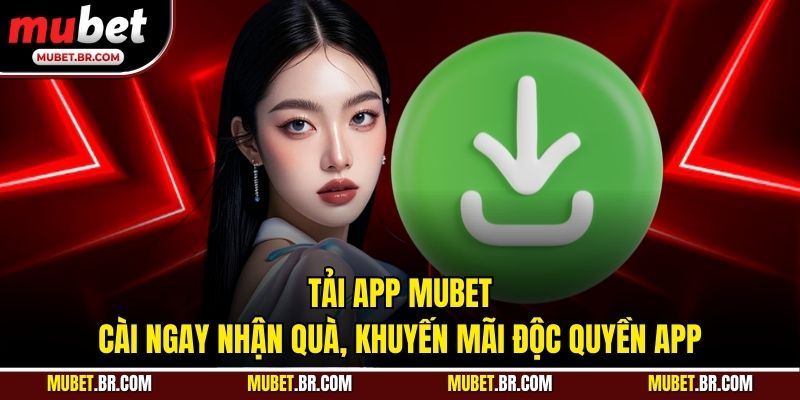 Tải App Mubet - Cài Ngay Nhận Quà, Khuyến Mãi Độc Quyền App