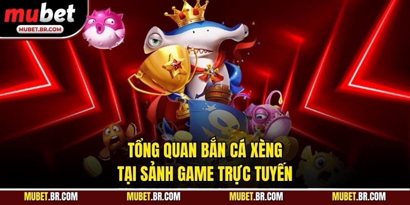 Tổng quan bắn cá xèng tại sảnh game trực tuyến